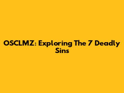 OSCLMZ: Exploring The 7 Deadly Sins