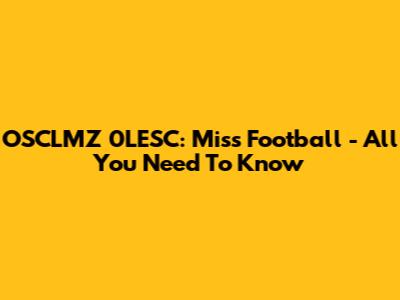 OSCLMZ 0LESC: Miss Football - All You Need To Know