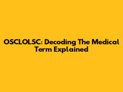 OSCLOLSC: Decoding The Medical Term Explained