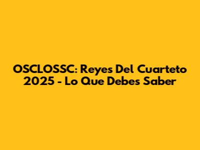 OSCLOSSC: Reyes Del Cuarteto 2025 - Lo Que Debes Saber