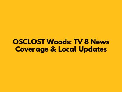OSCLOST Woods: TV 8 News Coverage & Local Updates