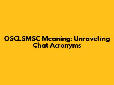 OSCLSMSC Meaning: Unraveling Chat Acronyms