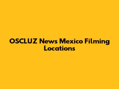 OSCLUZ News Mexico Filming Locations