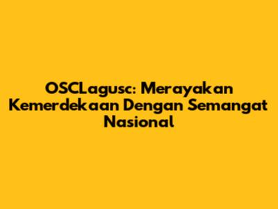 OSCLagusc: Merayakan Kemerdekaan Dengan Semangat Nasional