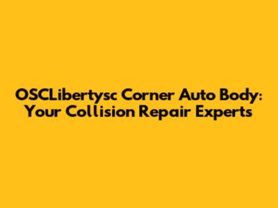 OSCLibertysc Corner Auto Body: Your Collision Repair Experts