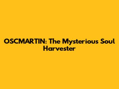 OSCMARTIN: The Mysterious Soul Harvester