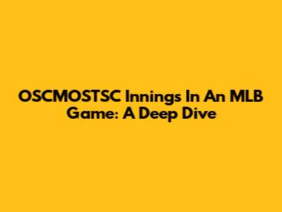 OSCMOSTSC Innings In An MLB Game: A Deep Dive