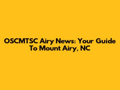 OSCMTSC Airy News: Your Guide To Mount Airy, NC