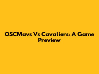 OSCMavs Vs Cavaliers: A Game Preview