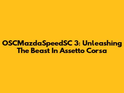 OSCMazdaSpeedSC 3: Unleashing The Beast In Assetto Corsa