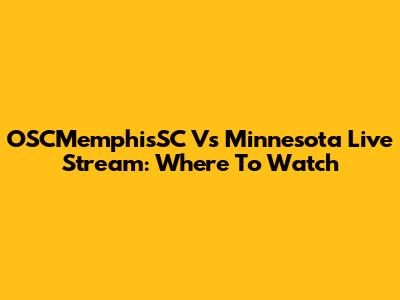 OSCMemphisSC Vs Minnesota Live Stream: Where To Watch