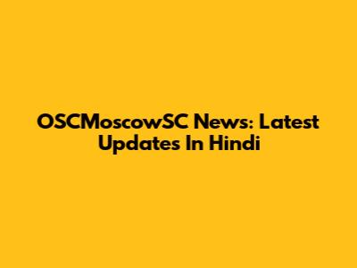 OSCMoscowSC News: Latest Updates In Hindi