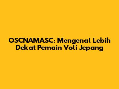 OSCNAMASC: Mengenal Lebih Dekat Pemain Voli Jepang