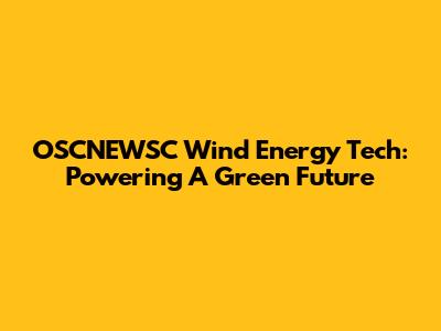OSCNEWSC Wind Energy Tech: Powering A Green Future