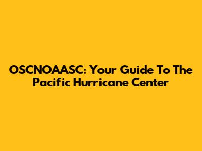 OSCNOAASC: Your Guide To The Pacific Hurricane Center