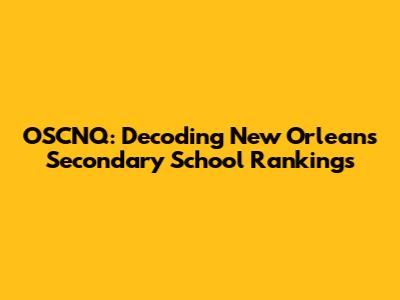 OSCNQ: Decoding New Orleans Secondary School Rankings