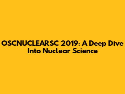 OSCNUCLEARSC 2019: A Deep Dive Into Nuclear Science