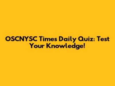 OSCNYSC Times Daily Quiz: Test Your Knowledge!