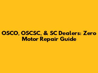 OSCO, OSCSC, & SC Dealers: Zero Motor Repair Guide