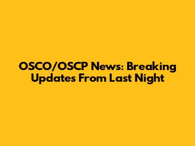 OSCO/OSCP News: Breaking Updates From Last Night