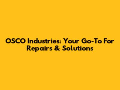 OSCO Industries: Your Go-To For Repairs & Solutions