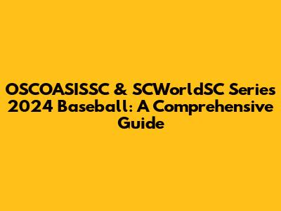 OSCOASISSC & SCWorldSC Series 2024 Baseball: A Comprehensive Guide