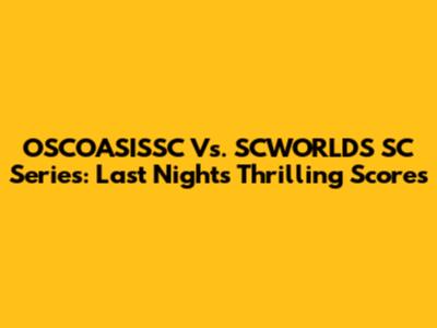 OSCOASISSC Vs. SCWORLDS SC Series: Last Night's Thrilling Scores