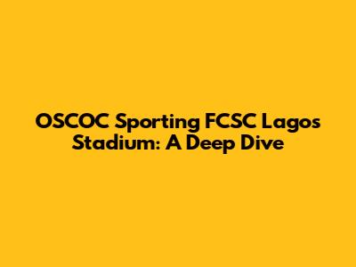 OSCOC Sporting FCSC Lagos Stadium: A Deep Dive