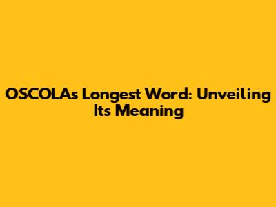 OSCOLA's Longest Word: Unveiling Its Meaning