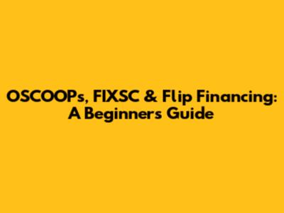 OSCOOPs, FIXSC & Flip Financing: A Beginner's Guide