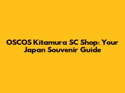 OSCOS Kitamura SC Shop: Your Japan Souvenir Guide