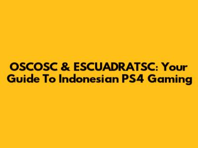OSCOSC & ESCUADRATSC: Your Guide To Indonesian PS4 Gaming
