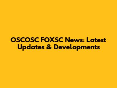 OSCOSC FOXSC News: Latest Updates & Developments