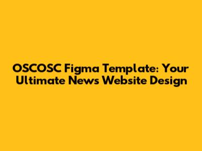 OSCOSC Figma Template: Your Ultimate News Website Design