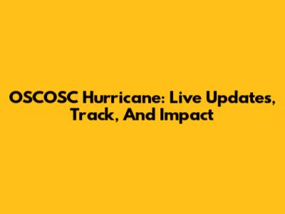 OSCOSC Hurricane: Live Updates, Track, And Impact