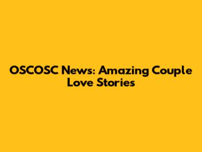 OSCOSC News: Amazing Couple Love Stories