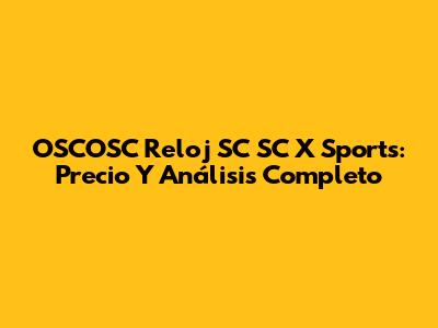 OSCOSC Reloj SC SC X Sports: Precio Y Análisis Completo