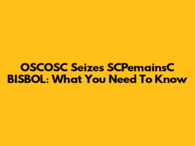 OSCOSC Seizes SCPemainsC BISBOL: What You Need To Know