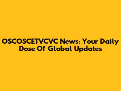 OSCOSCETVCVC News: Your Daily Dose Of Global Updates