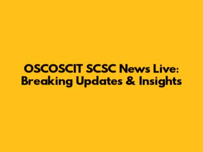 OSCOSCIT SCSC News Live: Breaking Updates & Insights
