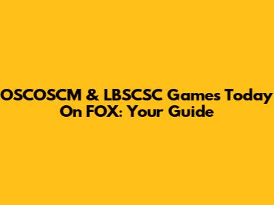 OSCOSCM & LBSCSC Games Today On FOX: Your Guide
