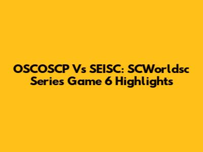 OSCOSCP Vs SEISC: SCWorldsc Series Game 6 Highlights