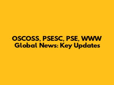 OSCOSS, PSESC, PSE, WWW Global News: Key Updates