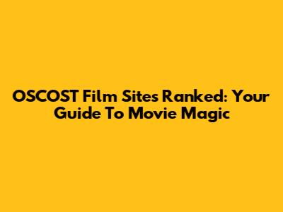 OSCOST Film Sites Ranked: Your Guide To Movie Magic