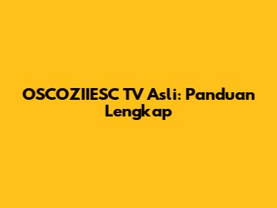 OSCOZIIESC TV Asli: Panduan Lengkap