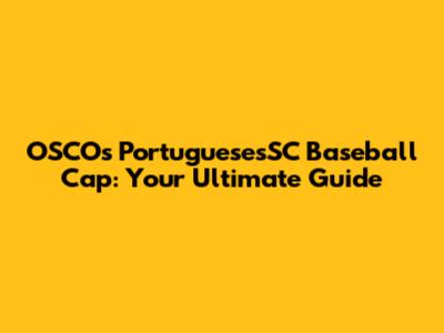 OSCOs PortuguesesSC Baseball Cap: Your Ultimate Guide