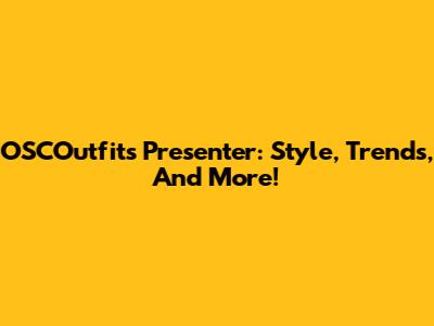 OSCOutfits Presenter: Style, Trends, And More!