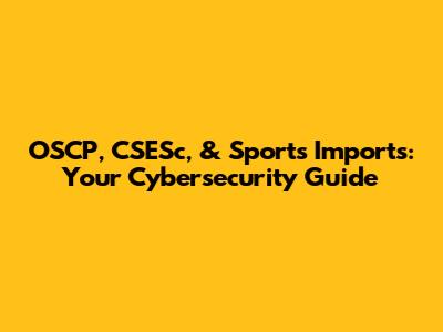 OSCP, CSESc, & Sports Imports: Your Cybersecurity Guide