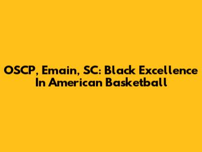 OSCP, Emain, SC: Black Excellence In American Basketball