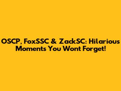OSCP, FoxSSC & ZackSC: Hilarious Moments You Won't Forget!